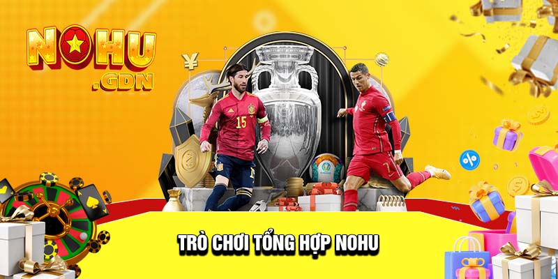 Trò chơi tổng hợp tại Nohu sẽ giúp bạn có nhiều trải nghiệm