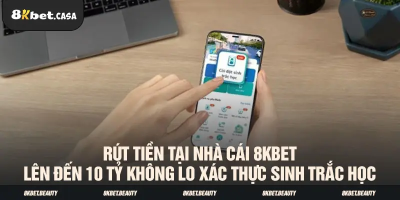 Rút tiền tại nhà cái 8KBET lên đến 10 tỷ không lo xác thực sinh trắc học