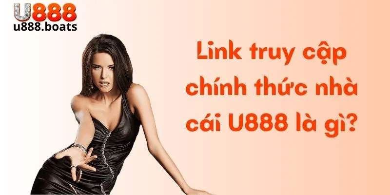 Link truy cập chính thức nhà cái U888 là gì?