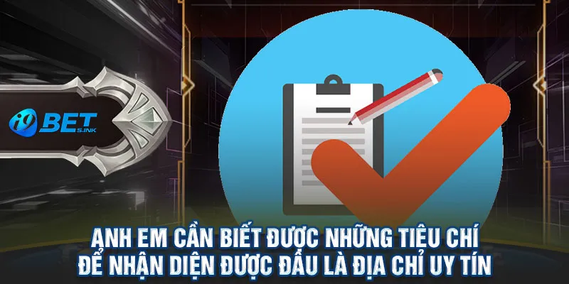 Anh em cần biết được những tiêu chí để nhận diện được đâu là địa chỉ uy tín