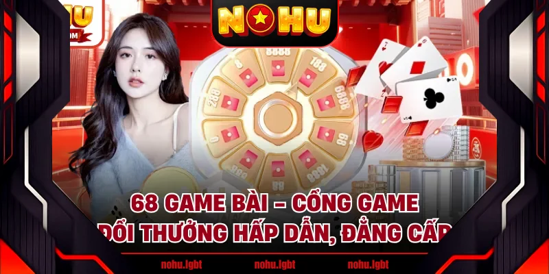 68 Game Bài - Cổng Game Đổi Thưởng Hấp Dẫn, Đẳng Cấp