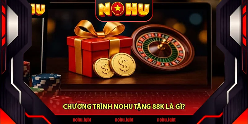 Chương trình Nohu tặng 88K là gì? Chương trình Nohu tặng 88K là gì?