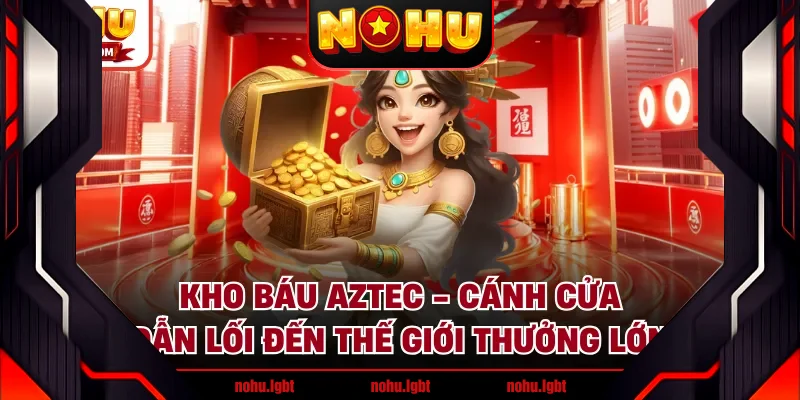 Kho Báu Aztec - Cánh Cửa Dẫn Lối Đến Thế Giới Thưởng Lớn
