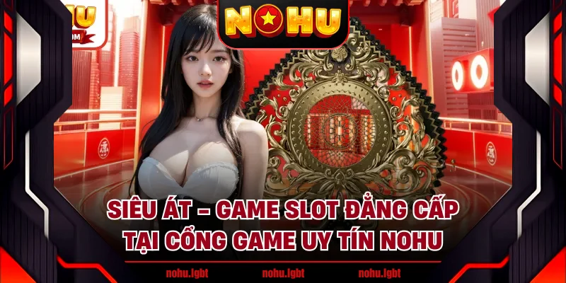Siêu Át - Game Slot Đẳng Cấp Tại Cổng Game Uy Tín NOHU