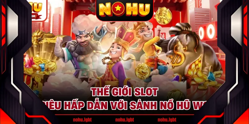 Thế giới slot siêu hấp dẫn với sảnh nổ hũ WG